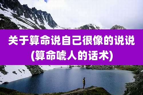 关于算命说自己很像的说说(算命唬人的话术)