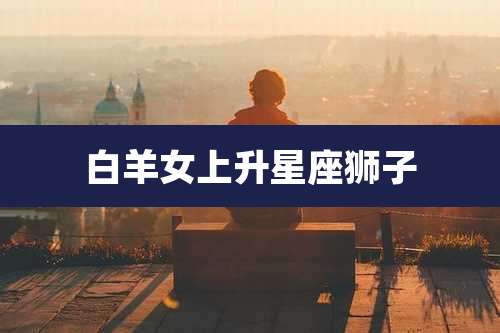 白羊女上升星座狮子