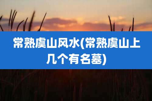 常熟虞山风水(常熟虞山上几个有名墓)