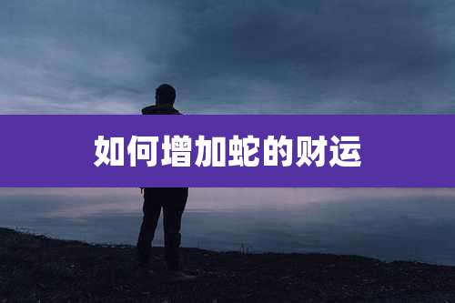 如何增加蛇的财运