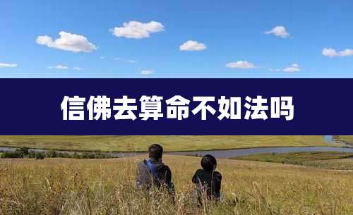 信佛去算命不如法吗