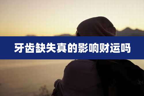 牙齿缺失真的影响财运吗