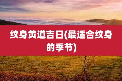 纹身黄道吉日(最适合纹身的季节)