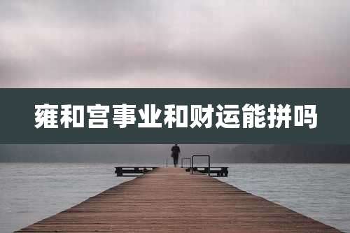雍和宫事业和财运能拼吗