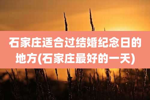 石家庄适合过结婚纪念日的地方(石家庄最好的一天)