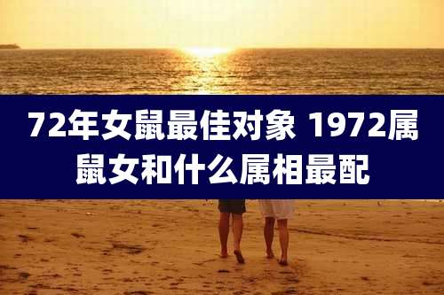 72年女鼠最佳对象 1972属鼠女和什么属相最配
