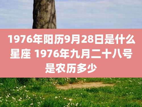 1976年阳历9月28日是什么星座 1976年九月二十八号是农历多少