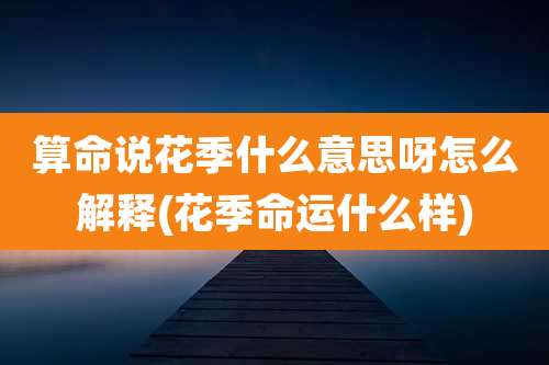 算命说花季什么意思呀怎么解释(花季命运什么样)