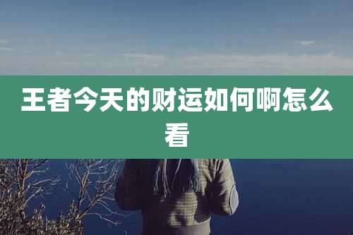 王者今天的财运如何啊怎么看