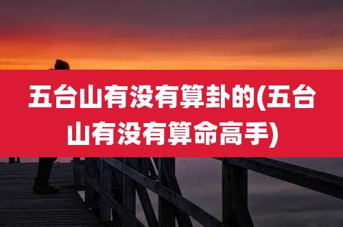 五台山有没有算卦的(五台山有没有算命高手)