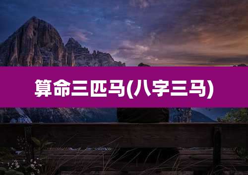 算命三匹马(八字三马)