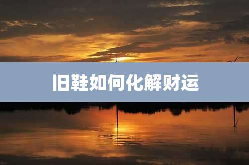 旧鞋如何化解财运