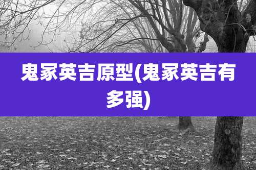 鬼冢英吉原型(鬼冢英吉有多强)