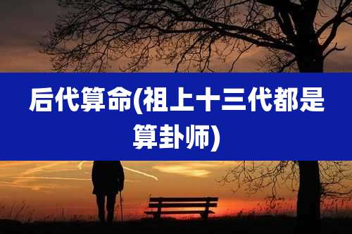 后代算命(祖上十三代都是算卦师)