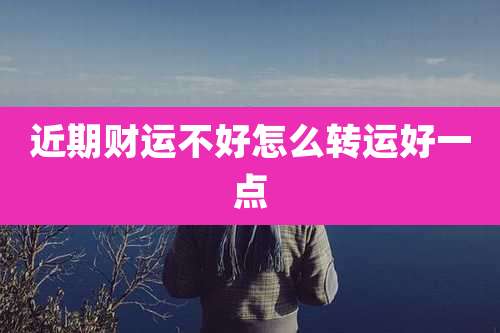 近期财运不好怎么转运好一点
