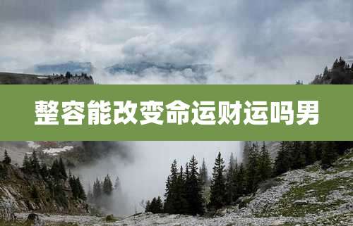 整容能改变命运财运吗男