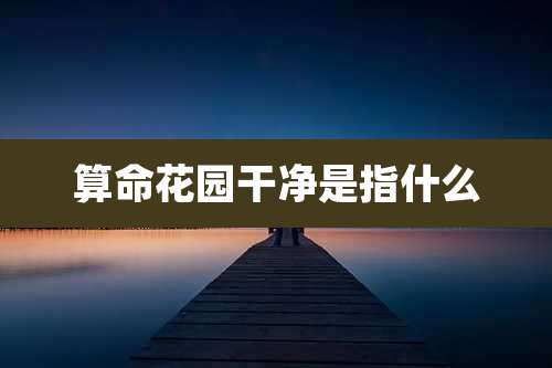 算命花园干净是指什么