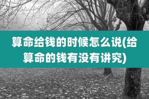 算命给钱的时候怎么说(给算命的钱有没有讲究)