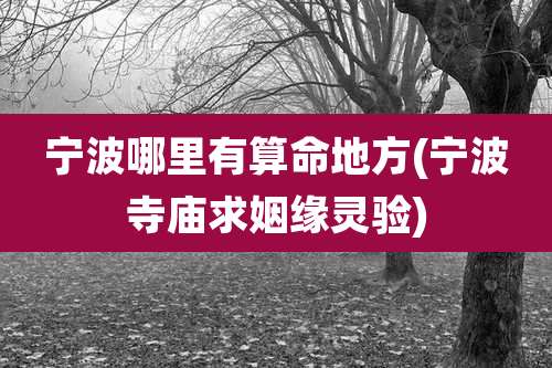 宁波哪里有算命地方(宁波寺庙求姻缘灵验)