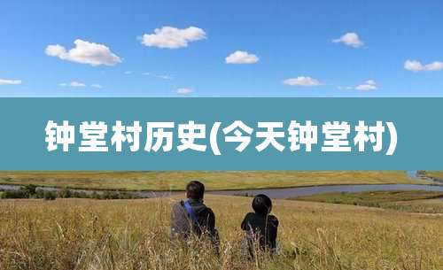 钟堂村历史(今天钟堂村)