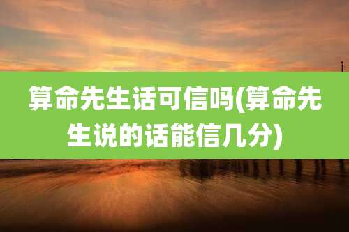 算命先生话可信吗(算命先生说的话能信几分)
