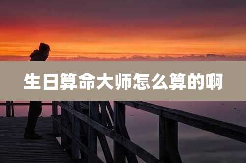 生日算命大师怎么算的啊