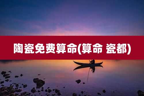 陶瓷免费算命(算命 瓷都)