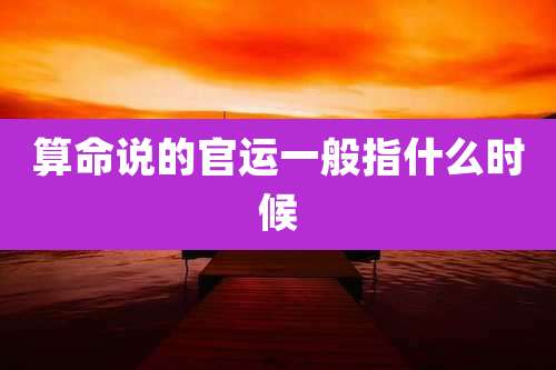 算命说的官运一般指什么时候