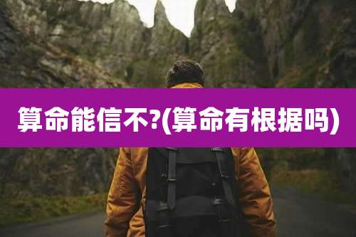 算命能信不?(算命有根据吗)