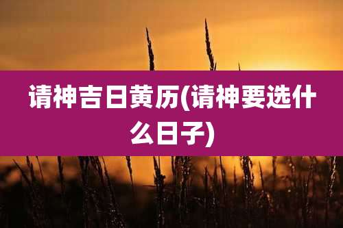 请神吉日黄历(请神要选什么日子)