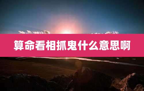 算命看相抓鬼什么意思啊