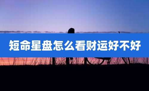 短命星盘怎么看财运好不好