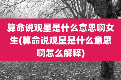 算命说观星是什么意思啊女生(算命说观星是什么意思啊怎么解释)