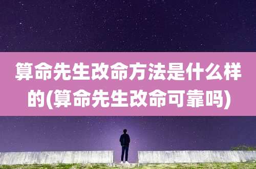 算命先生改命方法是什么样的(算命先生改命可靠吗)
