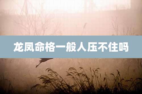 龙凤命格一般人压不住吗