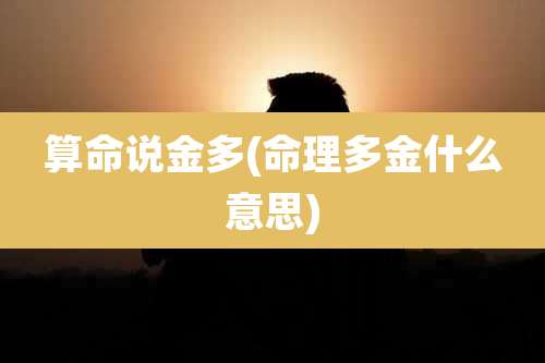 算命说金多(命理多金什么意思)