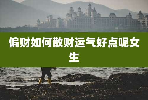 偏财如何散财运气好点呢女生