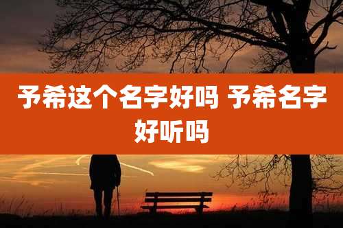 予希这个名字好吗 予希名字好听吗