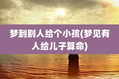 梦到别人给个小孩(梦见有人给儿子算命)
