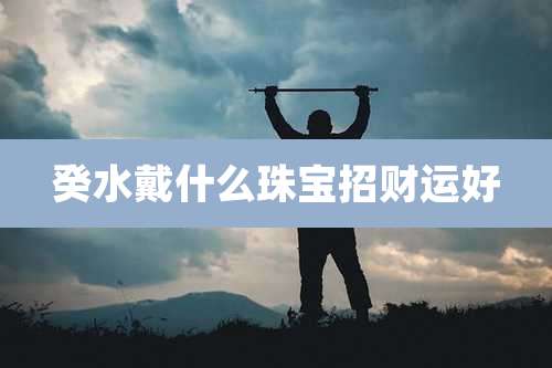 癸水戴什么珠宝招财运好