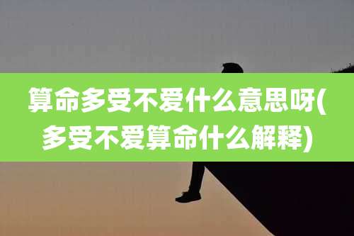 算命多受不爱什么意思呀(多受不爱算命什么解释)