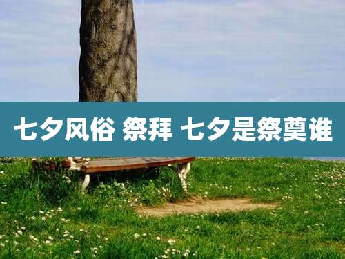 七夕风俗 祭拜 七夕是祭奠谁