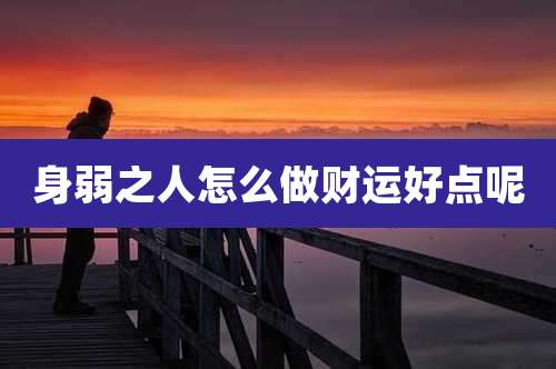 身弱之人怎么做财运好点呢
