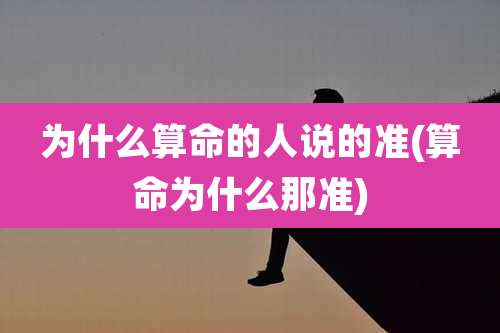 为什么算命的人说的准(算命为什么那准)