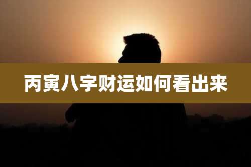 丙寅八字财运如何看出来