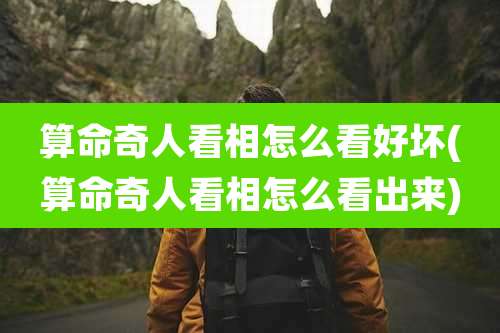 算命奇人看相怎么看好坏(算命奇人看相怎么看出来)