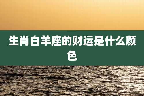 生肖白羊座的财运是什么颜色