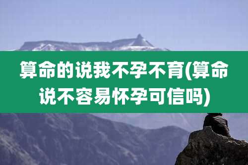 算命的说我不孕不育(算命说不容易怀孕可信吗)