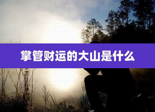 掌管财运的大山是什么