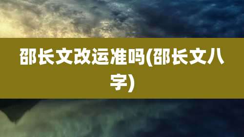 邵长文改运准吗(邵长文八字)